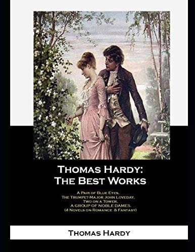 Thomas Hardy: The Best Works: A Pair Of Blue Eyes, The Trumpet-major John Loveday, Two On A Tower, A Group Of Noble Dames