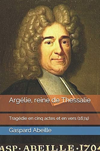 Argélie, reine de Thessalie Tragédie en cinq actes et en vers (1674)