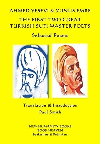 AHMED YESEVI and YUNUS EMRE - the FIRST TWO GREAT TURKISH SUFI MASTER POETS - Selected Poems