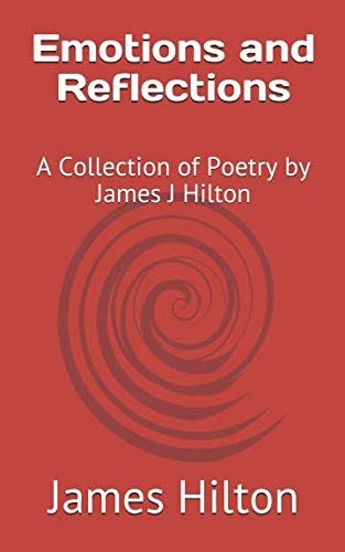 Emotions and Reflections A Collection of Poetry by James J Hilton