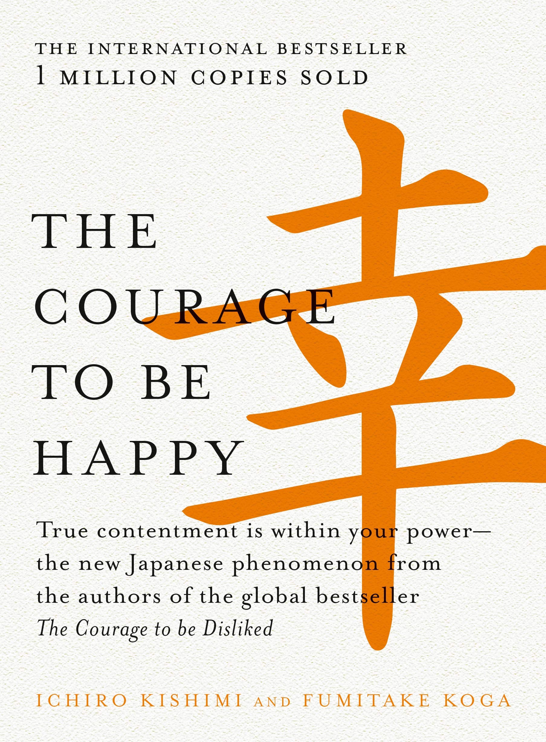 The Courage to be Happy True contentment is within your power—the new Japanese phenomenon from the authors of the global bestseller, The Courage to be Disliked