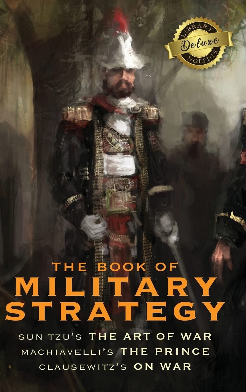 The Book of Military Strategy Sun Tzu's "The Art of War," Machiavelli's "The Prince," and Clausewitz's "On War" (Annotated) (1000 Copy Limited Edition)