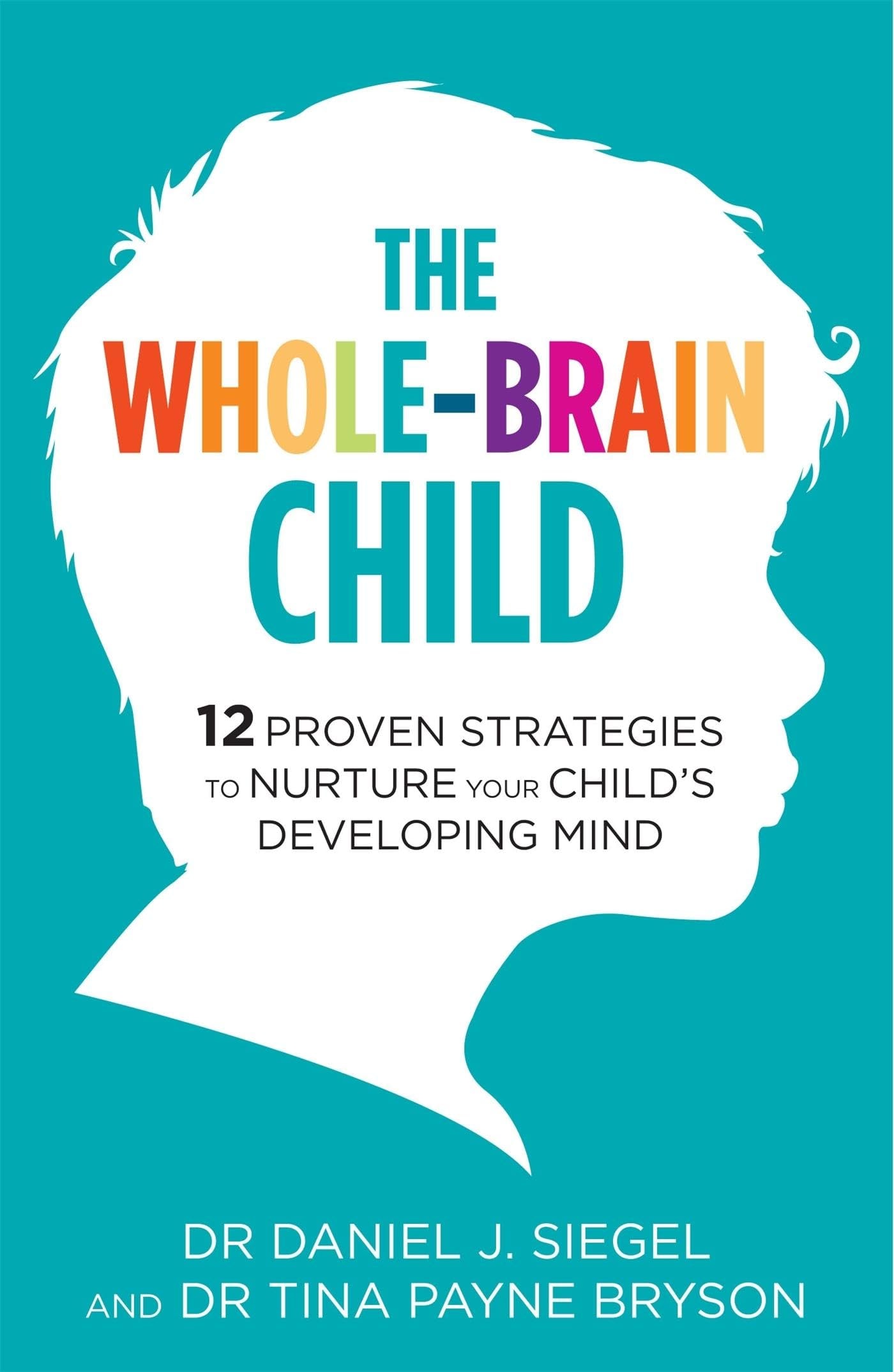 The Whole-brain Child 12 Proven Strategies to Nurture Your Child's Developing Mind