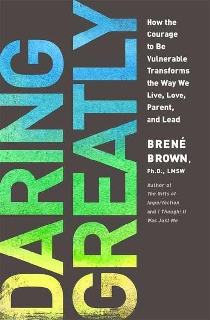 Daring Greatly How the Courage to Be Vulnerable Transforms the Way We Live, Love, Parent and Lead. Bren Brown