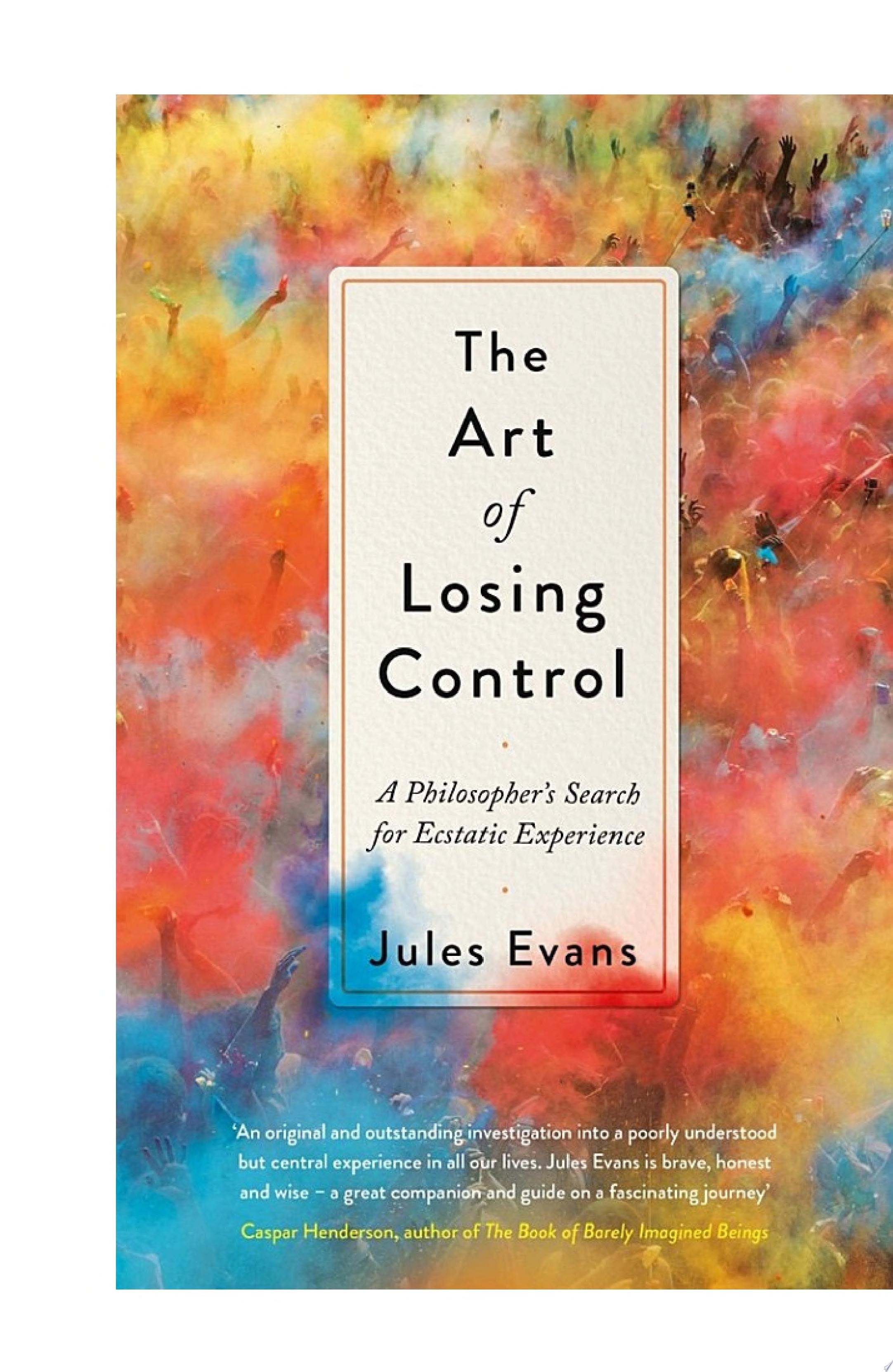 The Art of Losing Control A Philosopher's Search for Ecstatic Experience