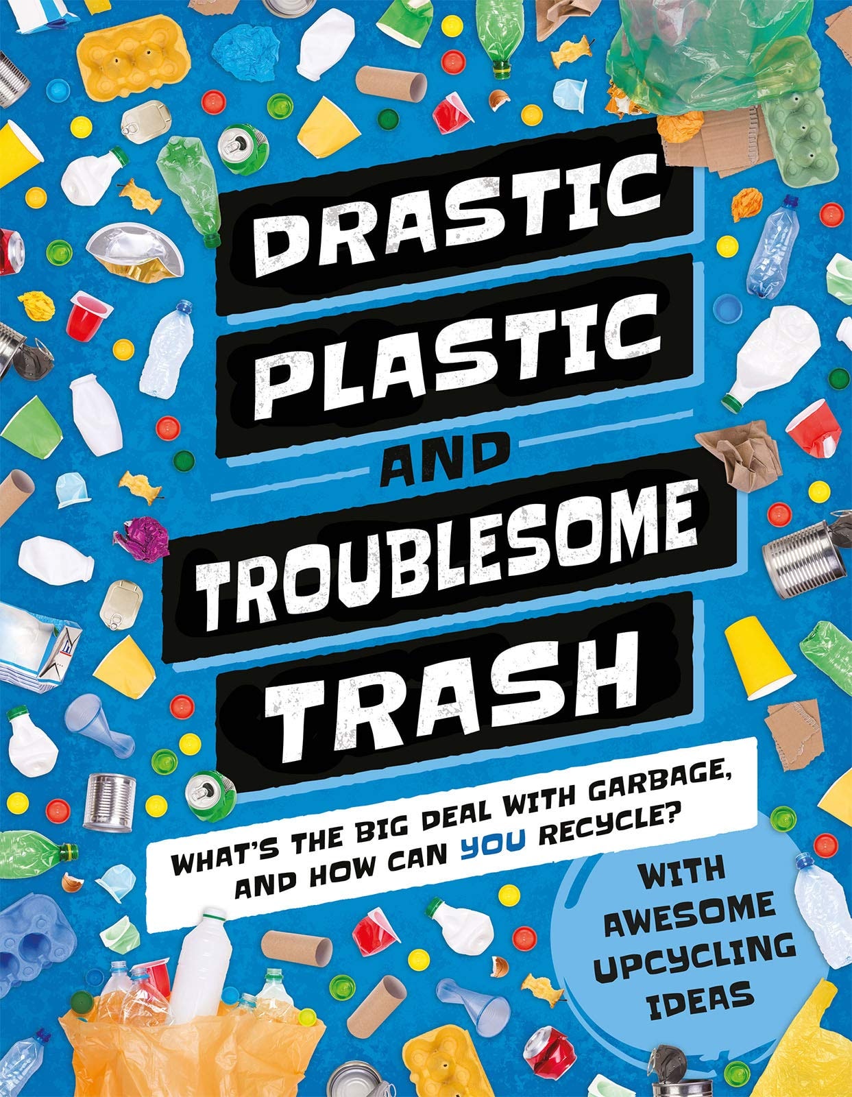 Drastic Plastic and Troublesome Trash What's the Big Deal with Rubbish and How Can You Recycle?