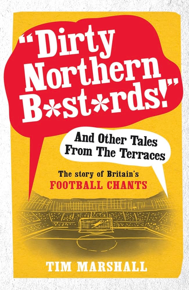 Dirty Northern B*st*rds! and Other Tales from the Terraces The Story of Britain's Football Chants