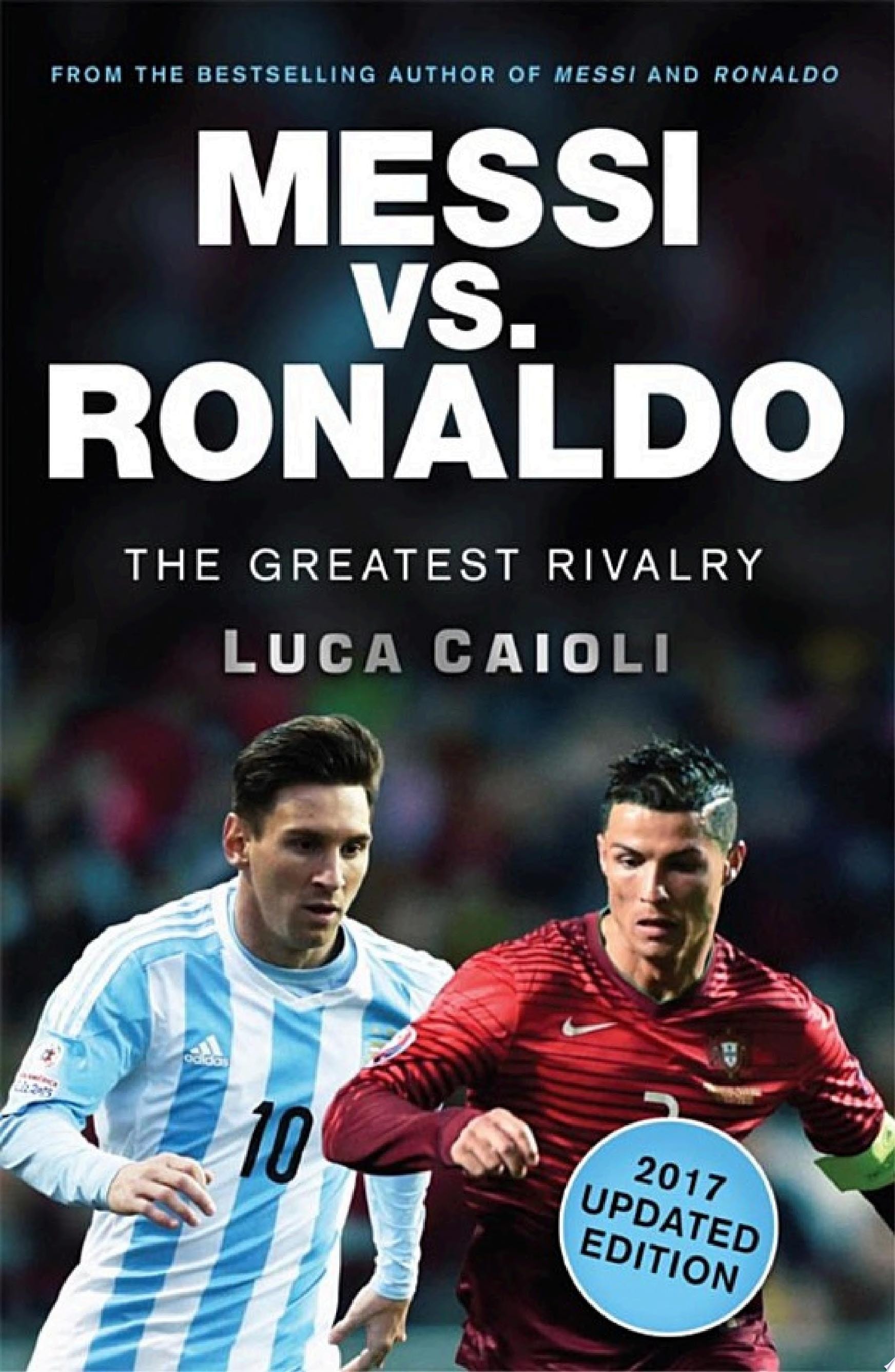 Messi Vs. Ronaldo - 2017 Updated Edition The Greatest Rivalry