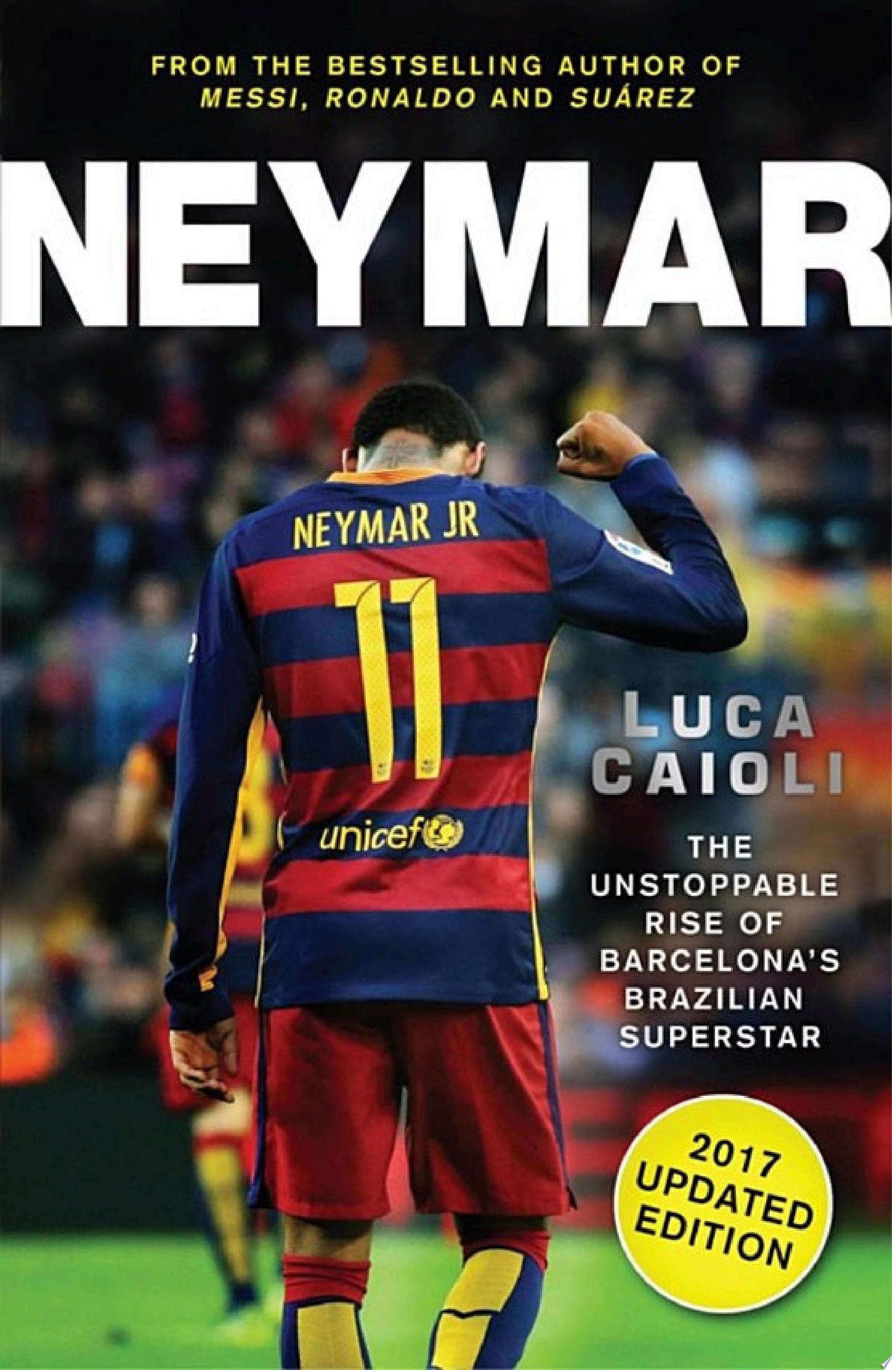 Neymar - 2017 Updated Edition The Unstoppable Rise of Barcelona's Brazilian Superstar