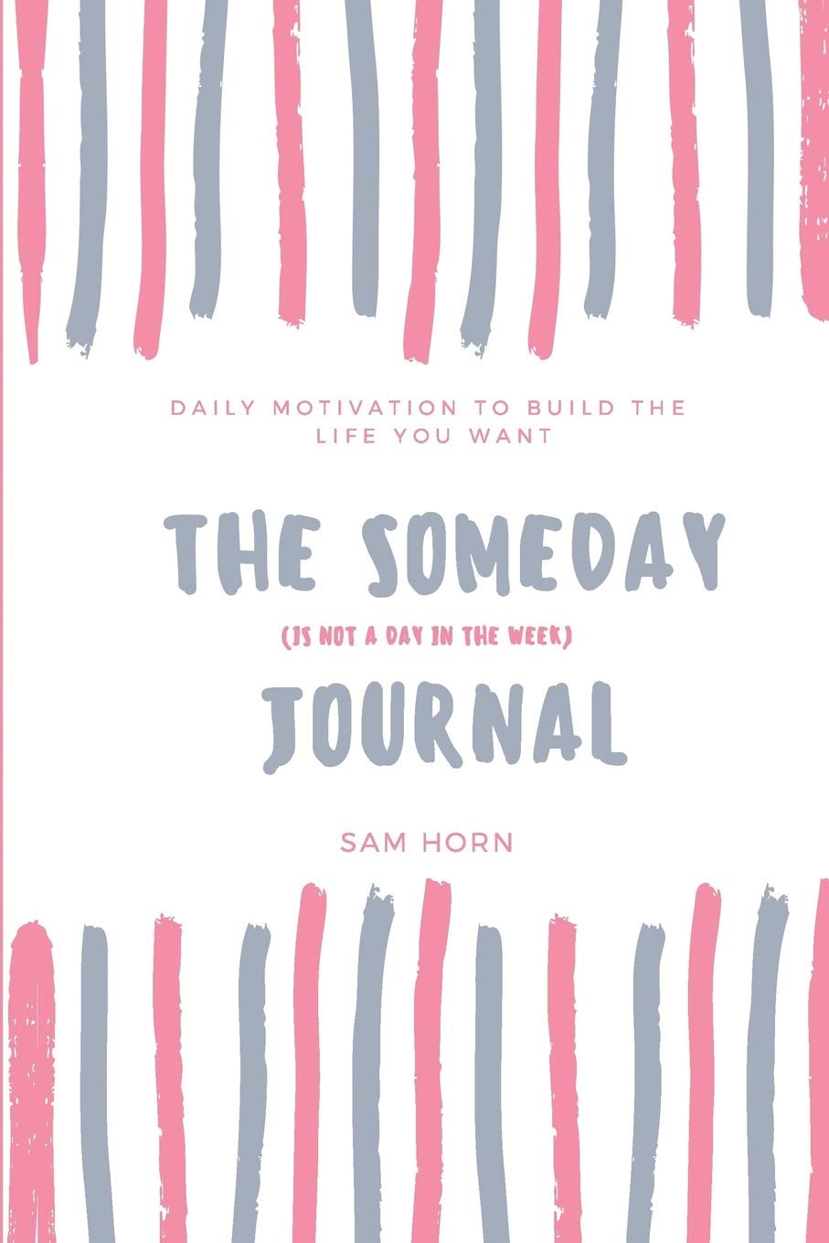 The Someday (Is Not a Day in the Week) Journal A Daily Journal to Help You Build the Life You Want Today