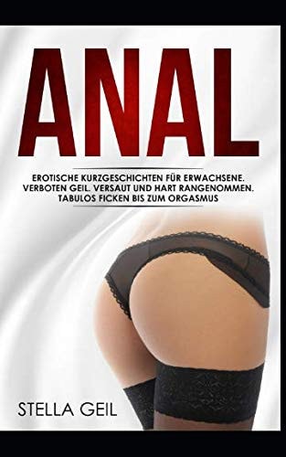 Anal Erotische Kurzgeschichten Für Erwachsene. Verboten Geil. Versaut und Hart Rangenommen. Tabulos Ficken Bis Zum Orgasmus