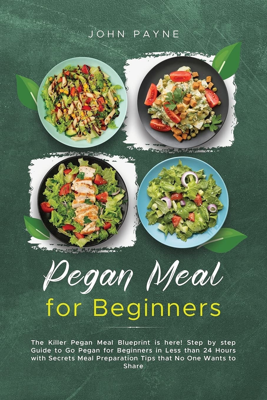 Pegan Meal for Beginners The Killer Pegan Meal Blueprint is Here! Step by Step Guide to Go Pegan for Beginners in Less Than 24 Hours with Secrets Meal Preparation Tips that No One Wants to Share