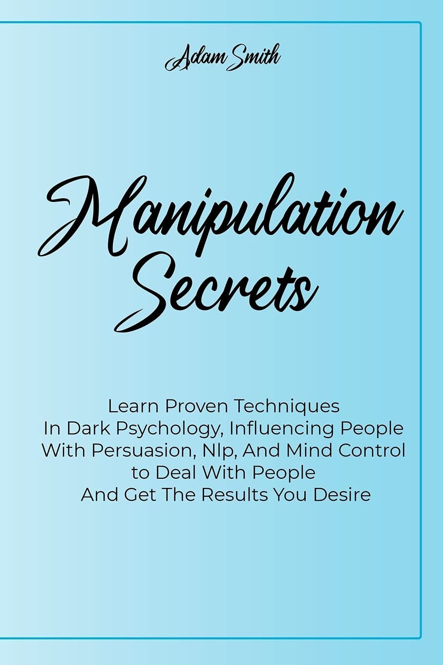 Manipulation Secrets Learn Proven Techniques In Dark Psychology, Influencing People With Persuasion, Nlp, And Mind Control to Deal With People And Get The Results You Desire