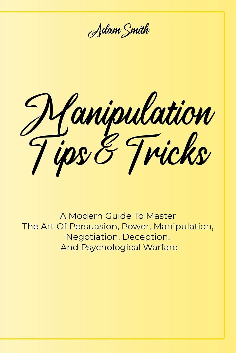 Manipulation Tips And Tricks A A Modern Guide To Master The Art Of Persuasion, Power, Manipulation, Negotiation, Deception, And Psychological Warfare
