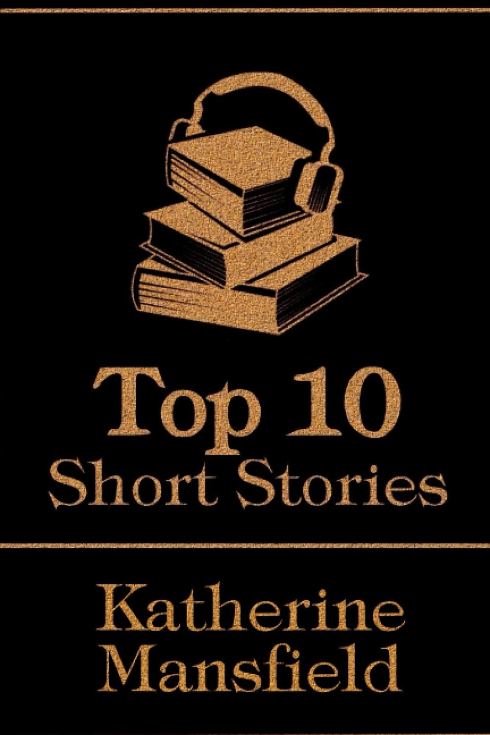 The Top 10 Short Stories - Katherine Mansfield: The top 10 short stories written by Katherine Mansfield