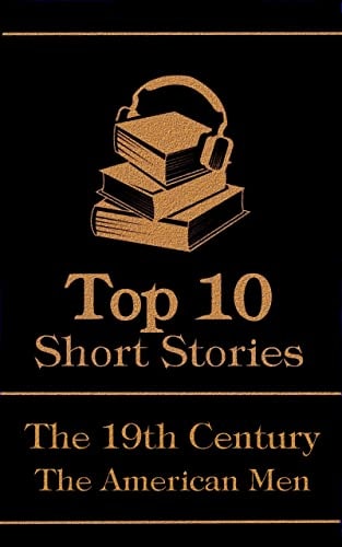The Top 10 Short Stories - The 19th Century - The American Men: The top 10 short stories written in the 19th Century by American male authors