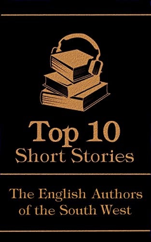 The Top 10 Short Stories - The English Authors of the South-West: The top 10 short stories by English authors born in the South West (Bristol, ... Gloucestershire, Somerset and Wiltshire)