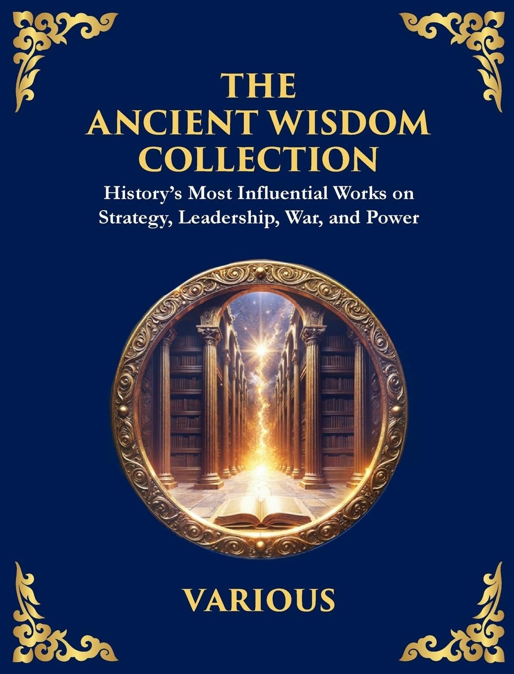 The Ancient Wisdom Collection - History's Most Influential Works on Strategy, Leadership, War, and Power (Deluxe Hardbound Edition)