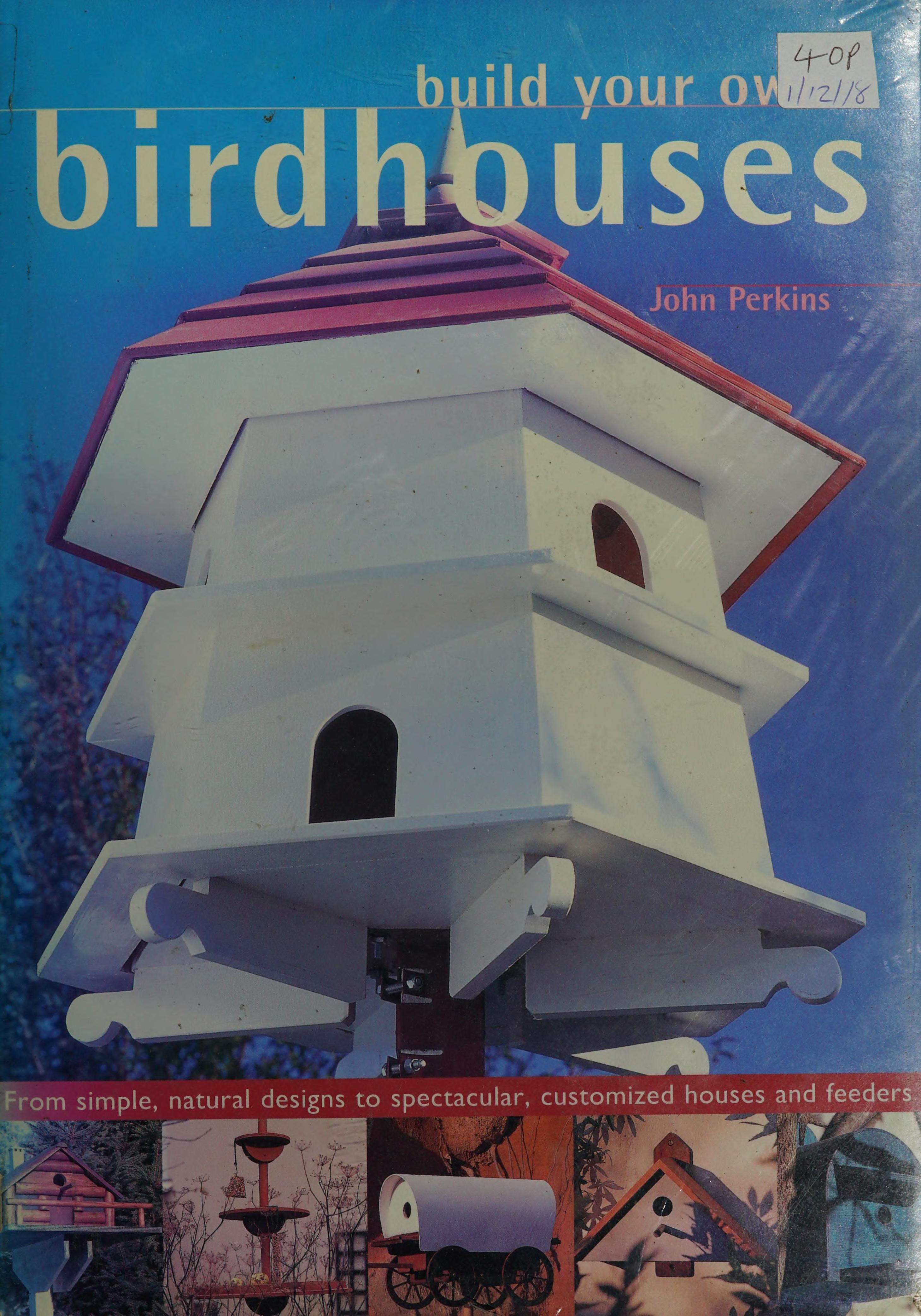 Build Your Own Birdhouses From Simple, Natural Designs to Spectacular, Customized Houses and Feeders