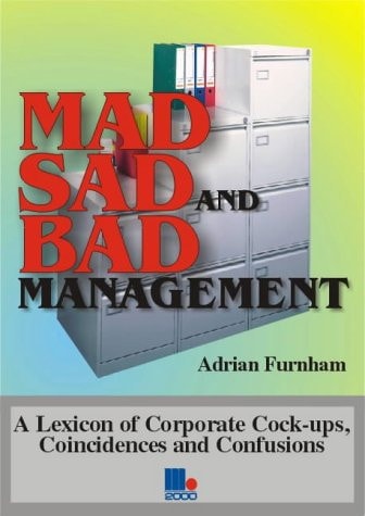 Mad, Sad and Bad Management A Lexicon of Corporate Cock-ups, Coincidences and Confusions