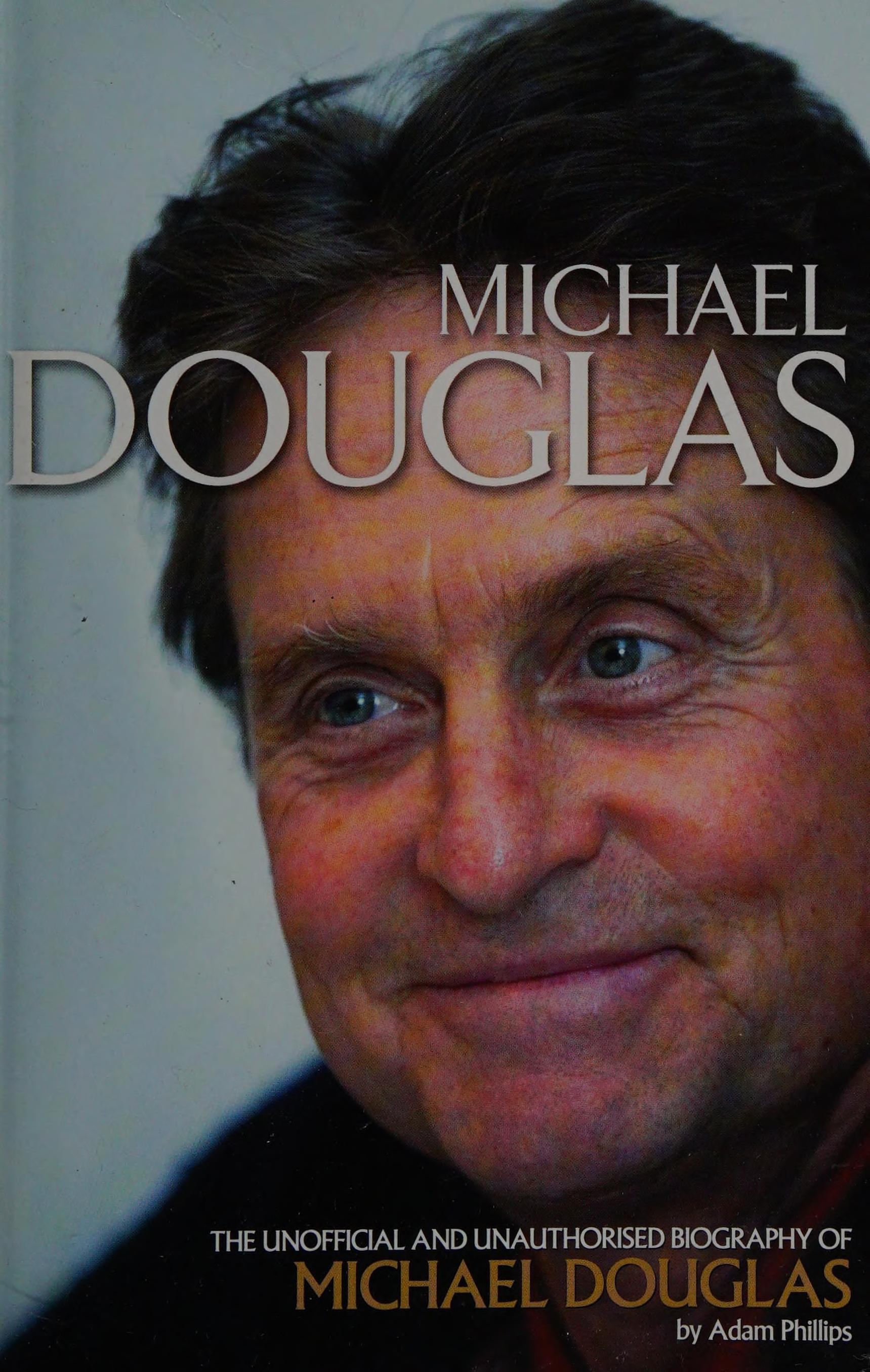 Michael Douglas The Unofficial and Unauthorised Biography of Michael Douglas