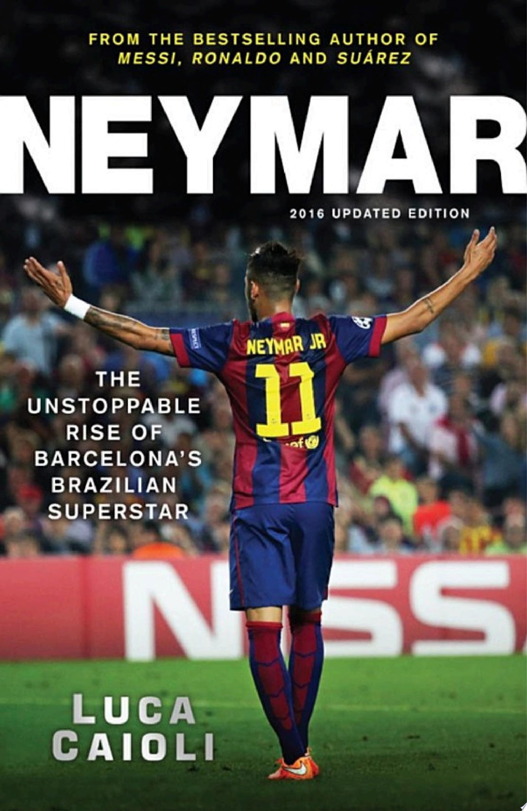 Neymar - 2016 Updated Edition The Unstoppable Rise of Barcelona's Brazilian Superstar