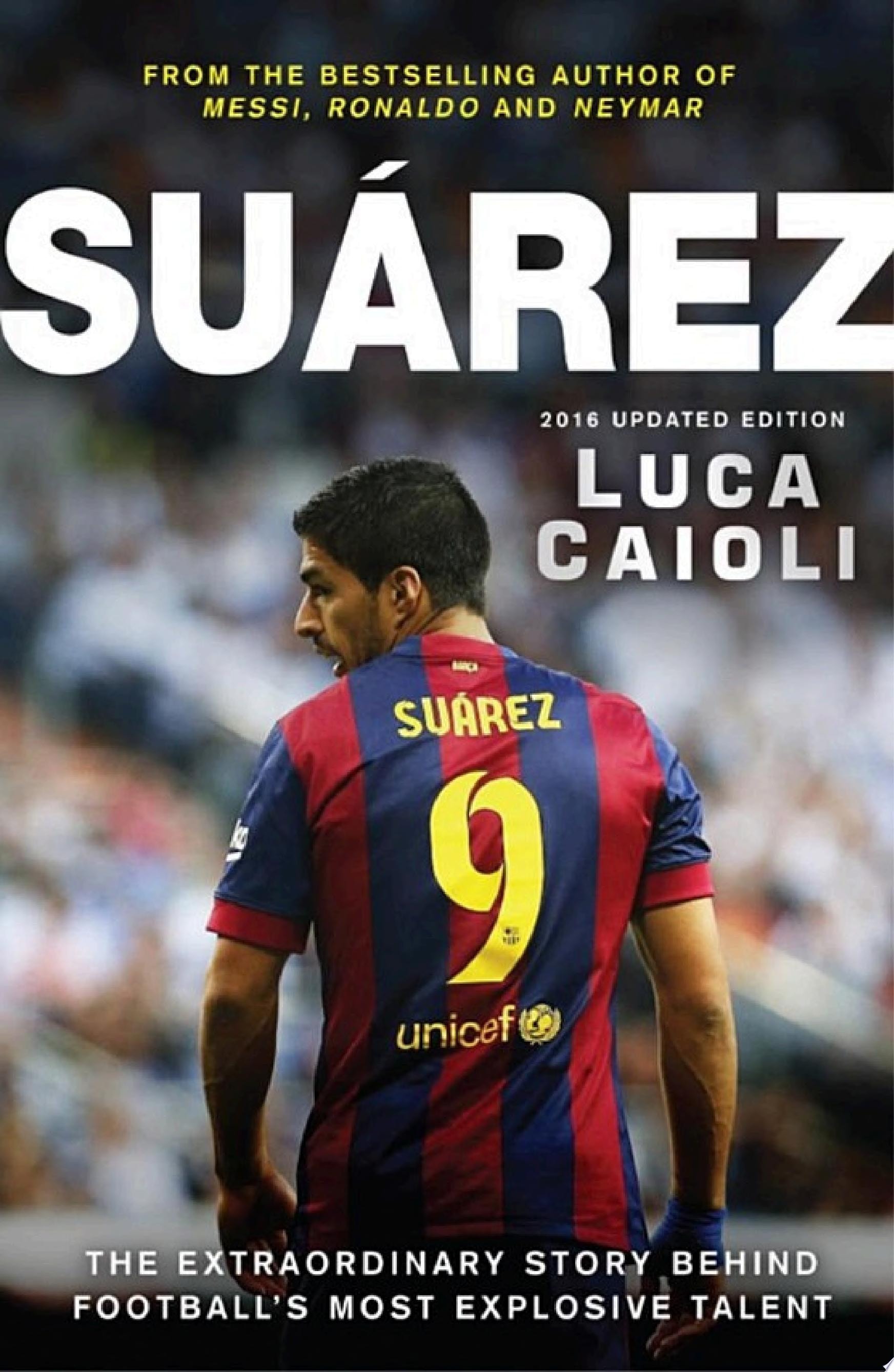 Suarez – 2016 Updated Edition The Extraordinary Story Behind Football's Most Explosive Talent