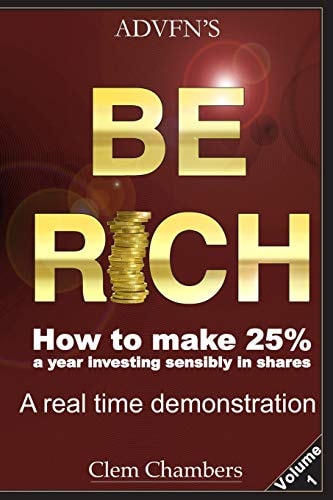 Advfn's Be Rich How to Make 25% a Year Investing Sensibly in Shares - a Real Time Demonstration - Volume 1