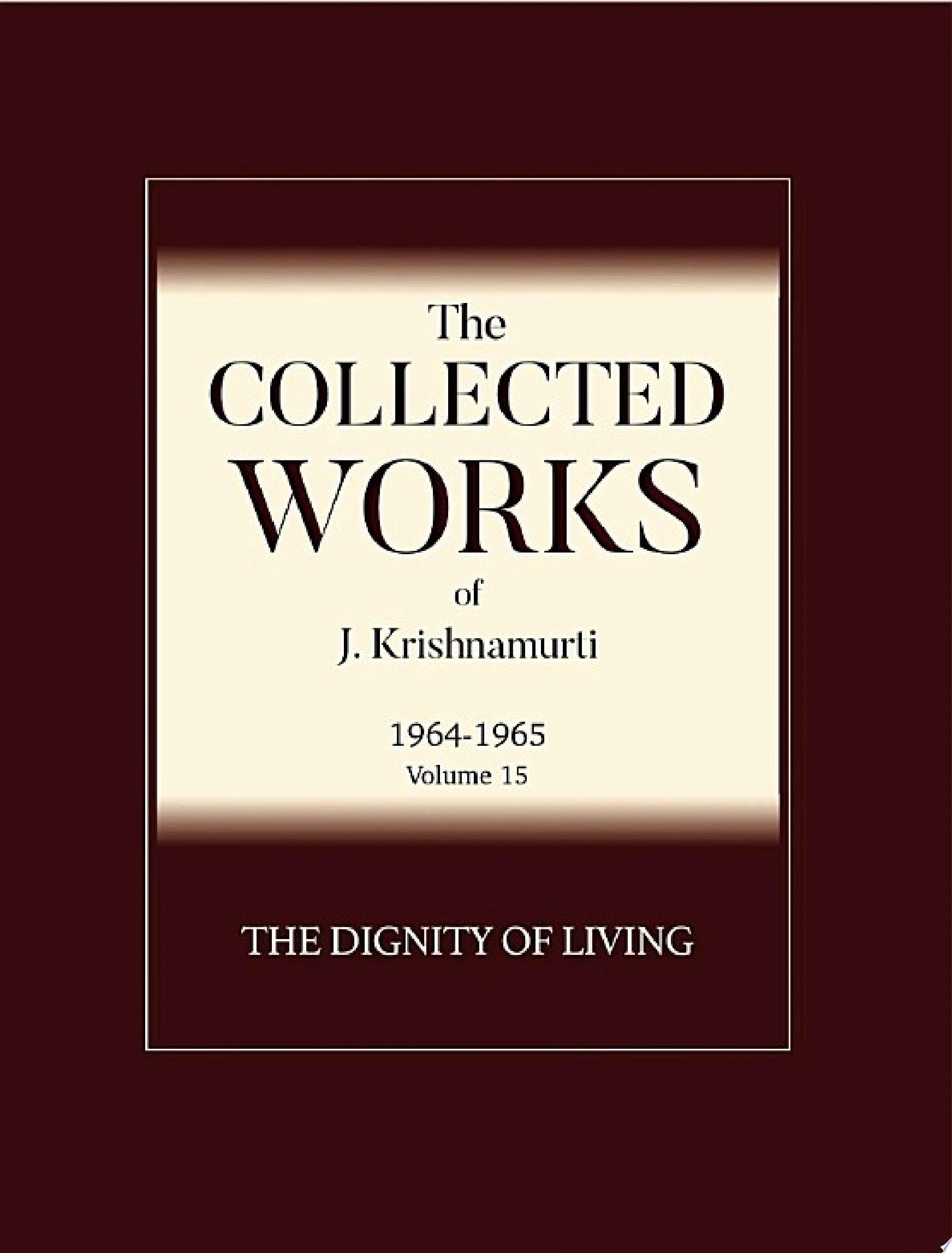 The Dignity of Living The Collected Works of J Krishnamurti 1964 - 1965