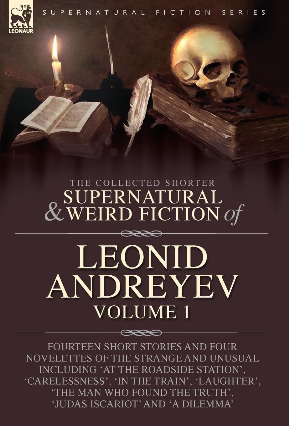 The Collected Supernatural and Weird Fiction of Leonid Andreyev Fourteen Short Stories and Four Novelettes of the Strange and Unusual Including 'At the Roadside Station', 'Carelessness', 'In the Train', 'Laughter', 'The Man Who Found the Truth', 'Judas Iscariot' and 'A Dilemma'