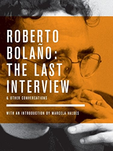 Roberto Bolaño The Last Interview & Other Conversations