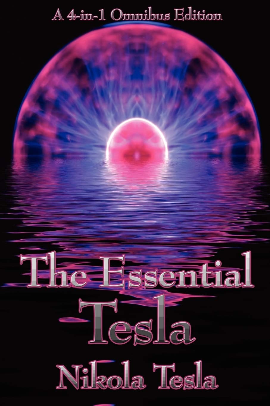 The Essential Tesla A New System of Alternating Current Motors and Transformers, Experiments with Alternate Currents of Very High Frequency and Their