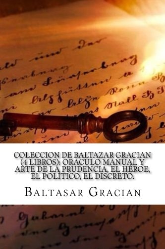Coleccion de Baltazar Gracian (4 Libros): Oraculo Manual Y Arte de la Prudencia, El Heroe, El Politico, El Discreto