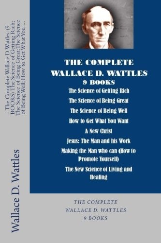 The Complete Wallace D. Wattles: (9 BOOKS) the Science of Getting Rich; the Scie