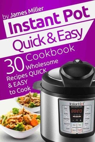 Instant Pot Quick & Easy Cookbook 30 Wholesome Recipes Quick & Easy to Cook