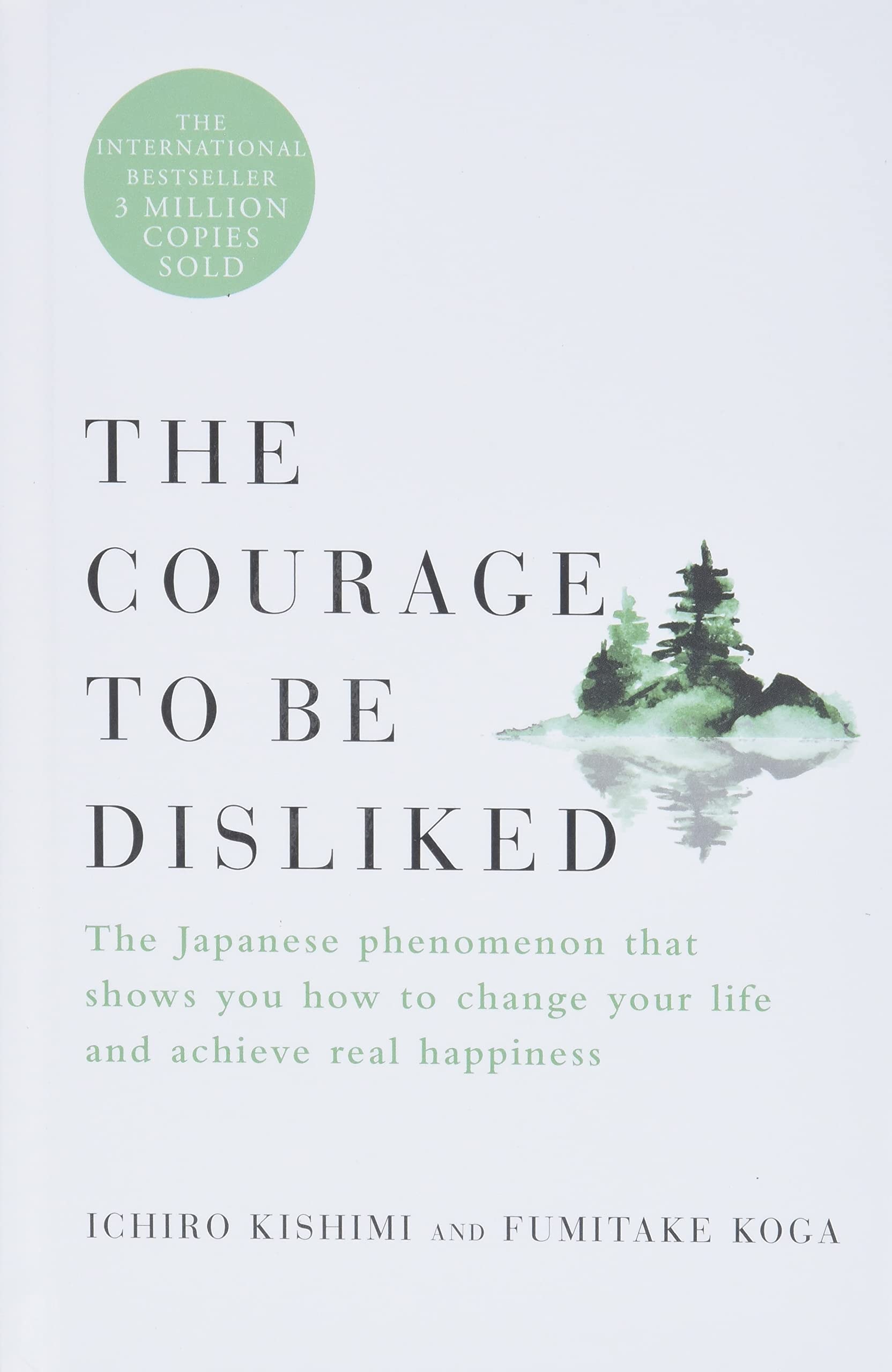 The Courage to Be Disliked The Japanese Phenomenon That Shows You How to Change Your Life and Achieve Real Happiness