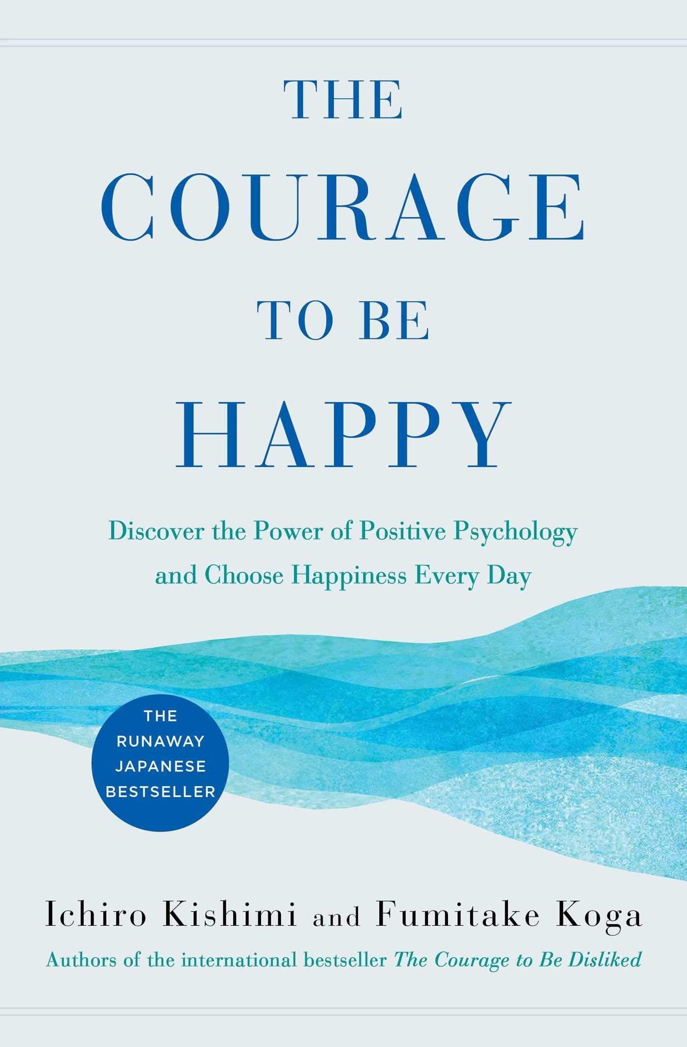 Courage to Be Happy Discover the Power of Positive Psychology and Choose Happiness Every Day