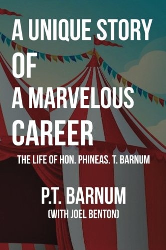 A Unique Story of a Marvelous Career: the Life of Hon. Phineas. T. Barnum Comprising His Boyhood, Youth