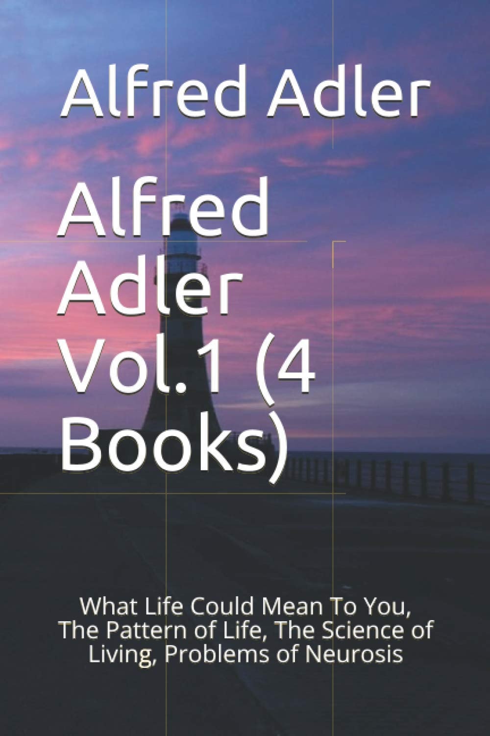 Alfred Adler Vol. 1 (4 Books) What Life Could Mean to You, the Pattern of Life, the Science of Living, Problems of Neurosis