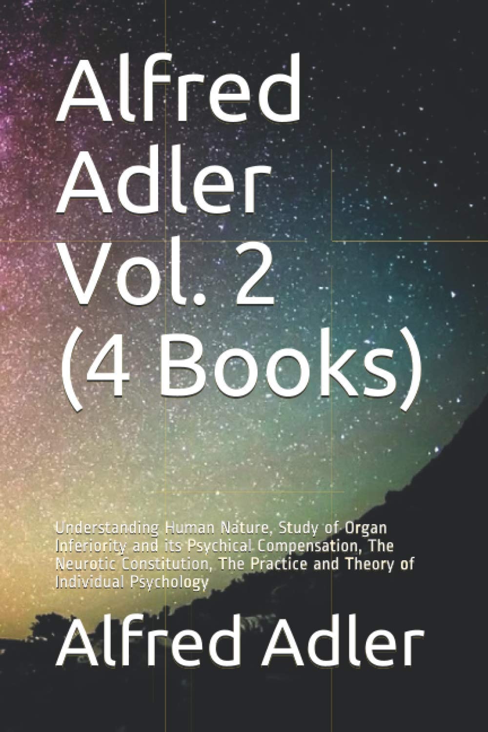 Alfred Adler Vol. 2 (4 Books) Understanding Human Nature, Study of Organ Inferiority and Its Psychical Compensation, the Neurotic Constitution, the Practice and Theory of Individual Psychology