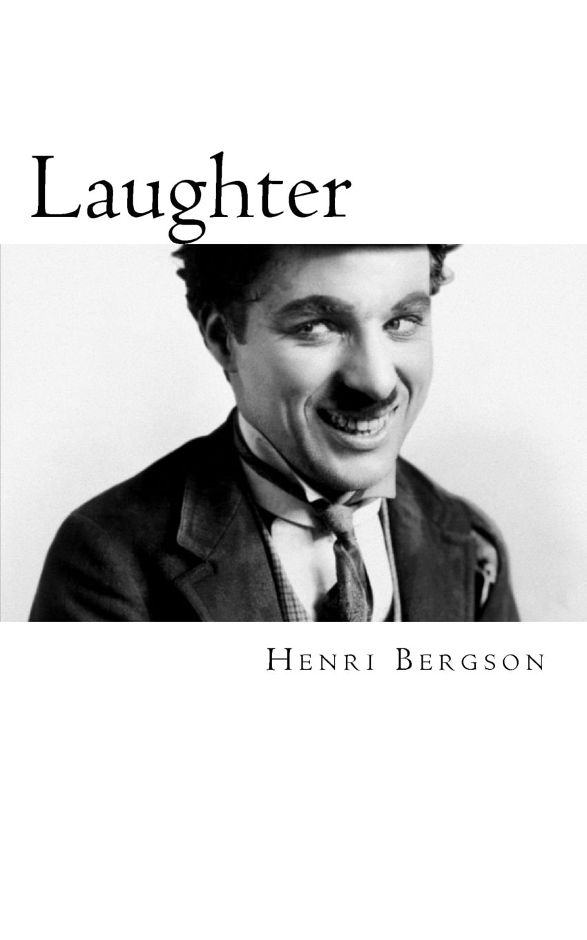 Bergson, Laughter An Essay on the Meaning of the Comic