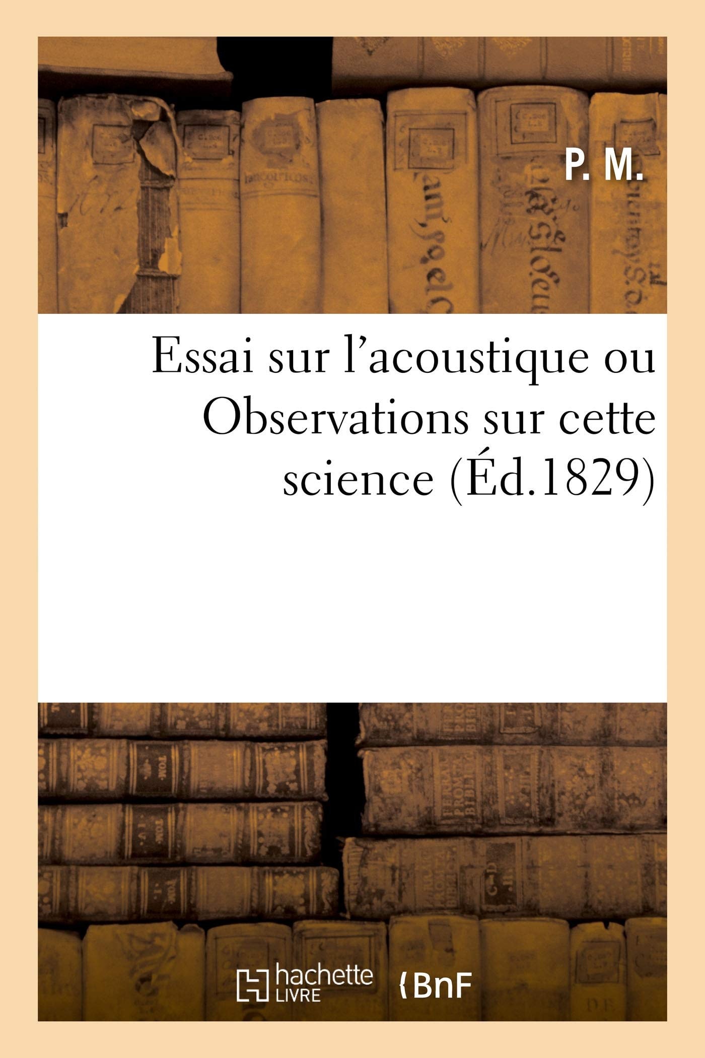 Essai Sur l'Acoustique Ou Observations Sur Cette Science Rédigées d'Après Les Cours de Plusieurs Facultés de France