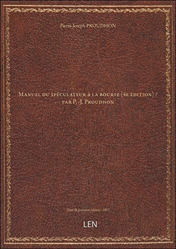 Manuel du spéculateur à la bourse (4e édition) / par P. -J. Proudhon