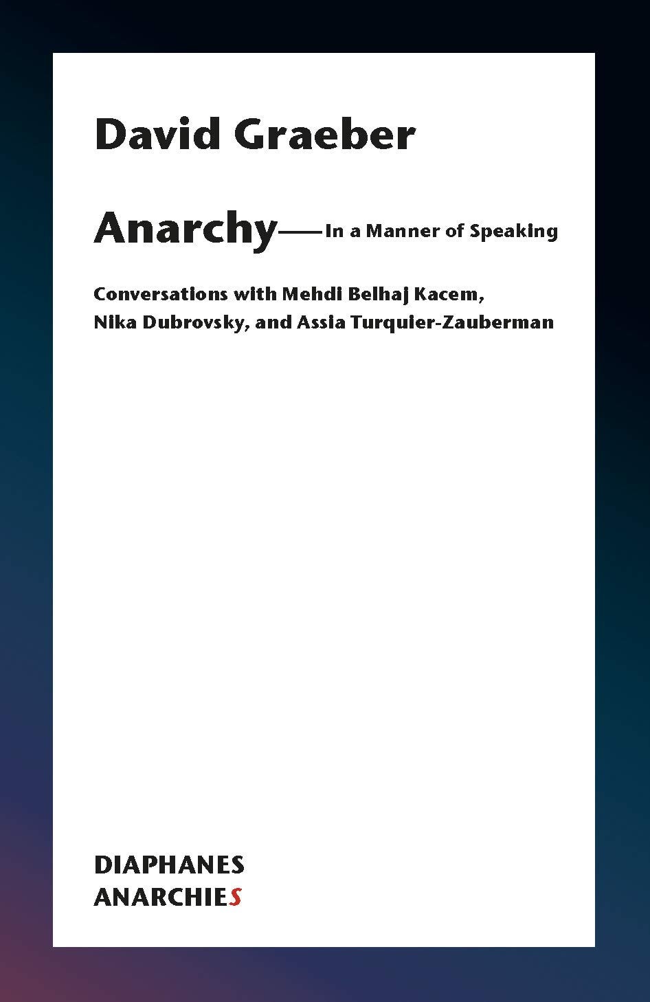 Anarchy--In a Manner of Speaking Conversations with Mehdi Belhaj Kacem, Nika Dubrovsky, and Assia Turquier-Zauberman
