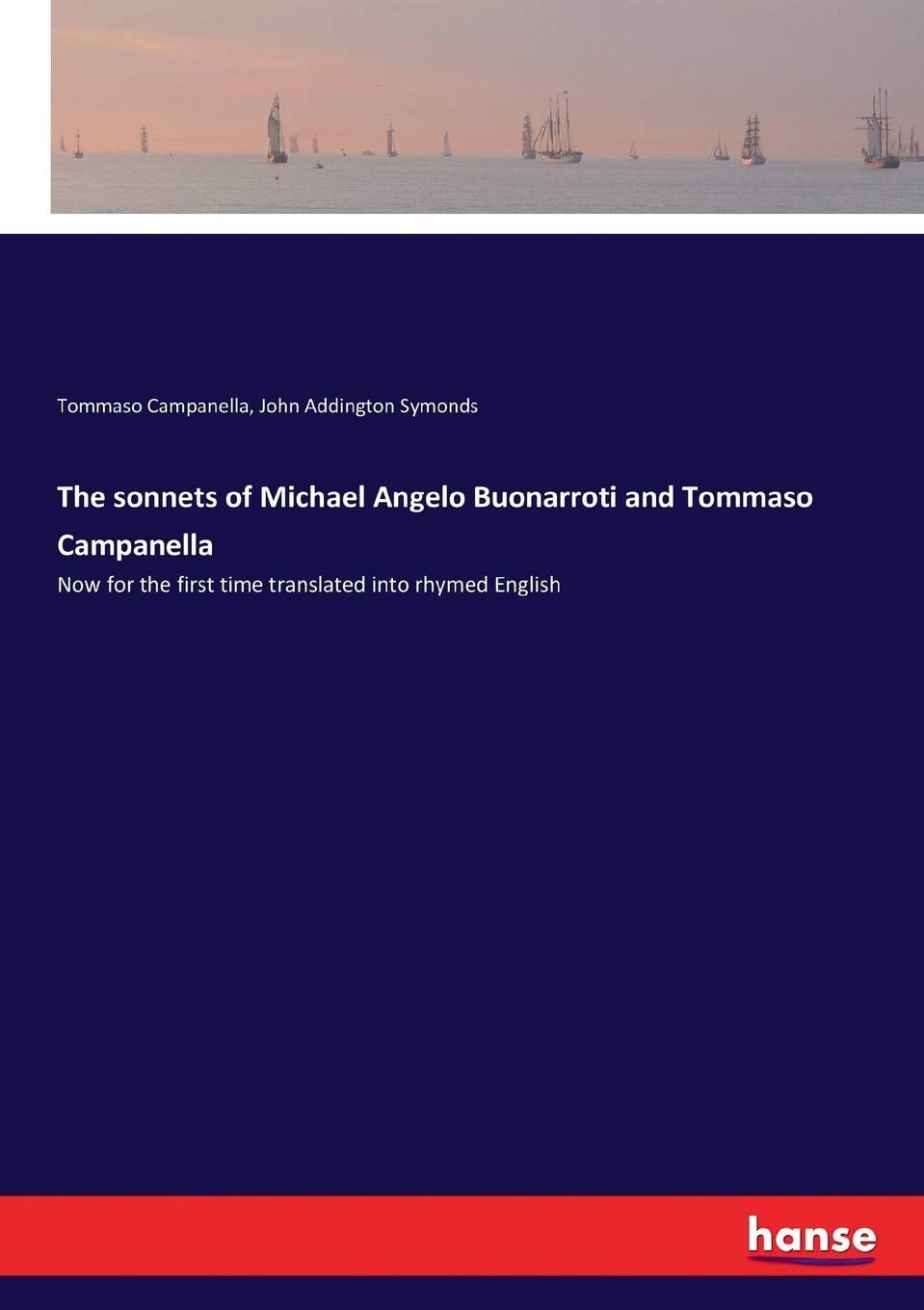 The Sonnets of Michael Angelo Buonarroti and Tommaso Campanella Now for the First Time Translated Into Rhymed English
