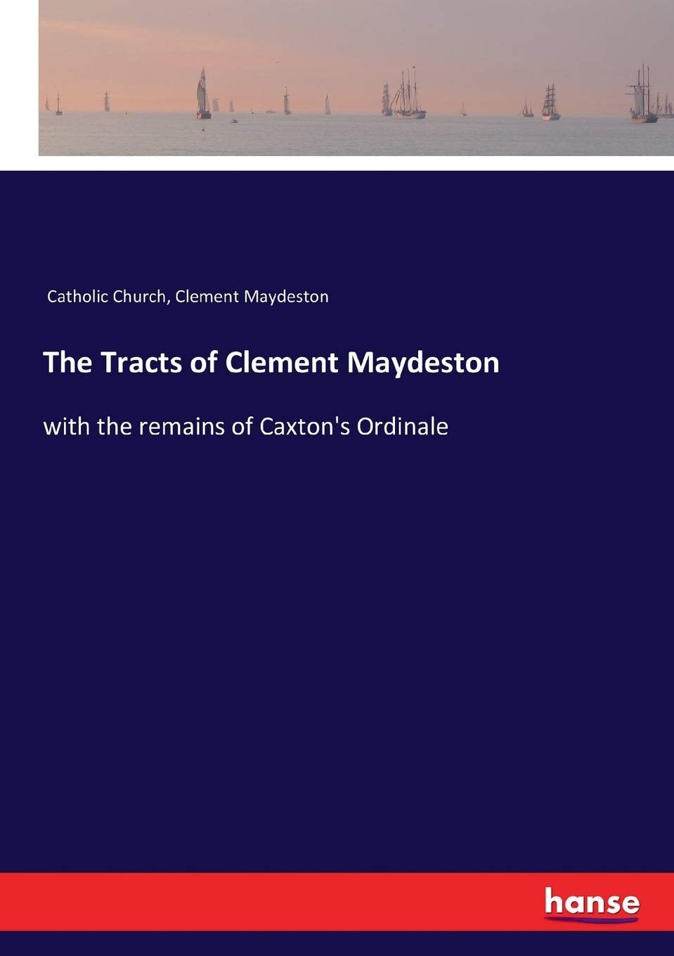 The Tracts of Clement Maydeston; With the Remains of Caxton's Ordinale