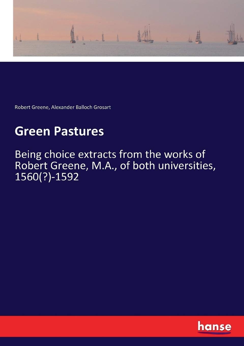 Green Pastures Being Choice Extracts From the Works of Robert Greene, M.a., of Both Universities, 1560(?)-1592