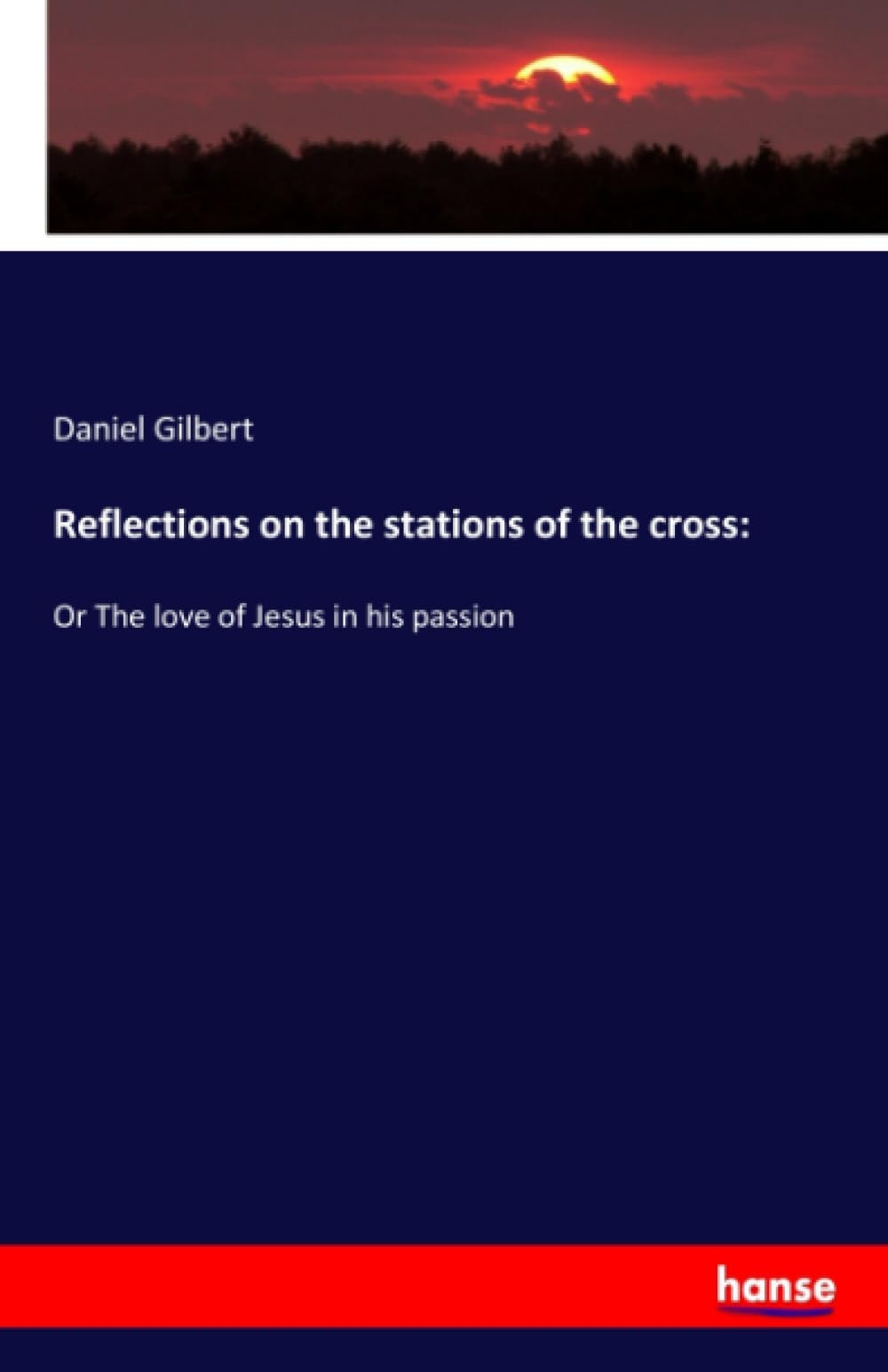 Reflections on the Stations of the Cross Or The Love of Jesus in His Passion