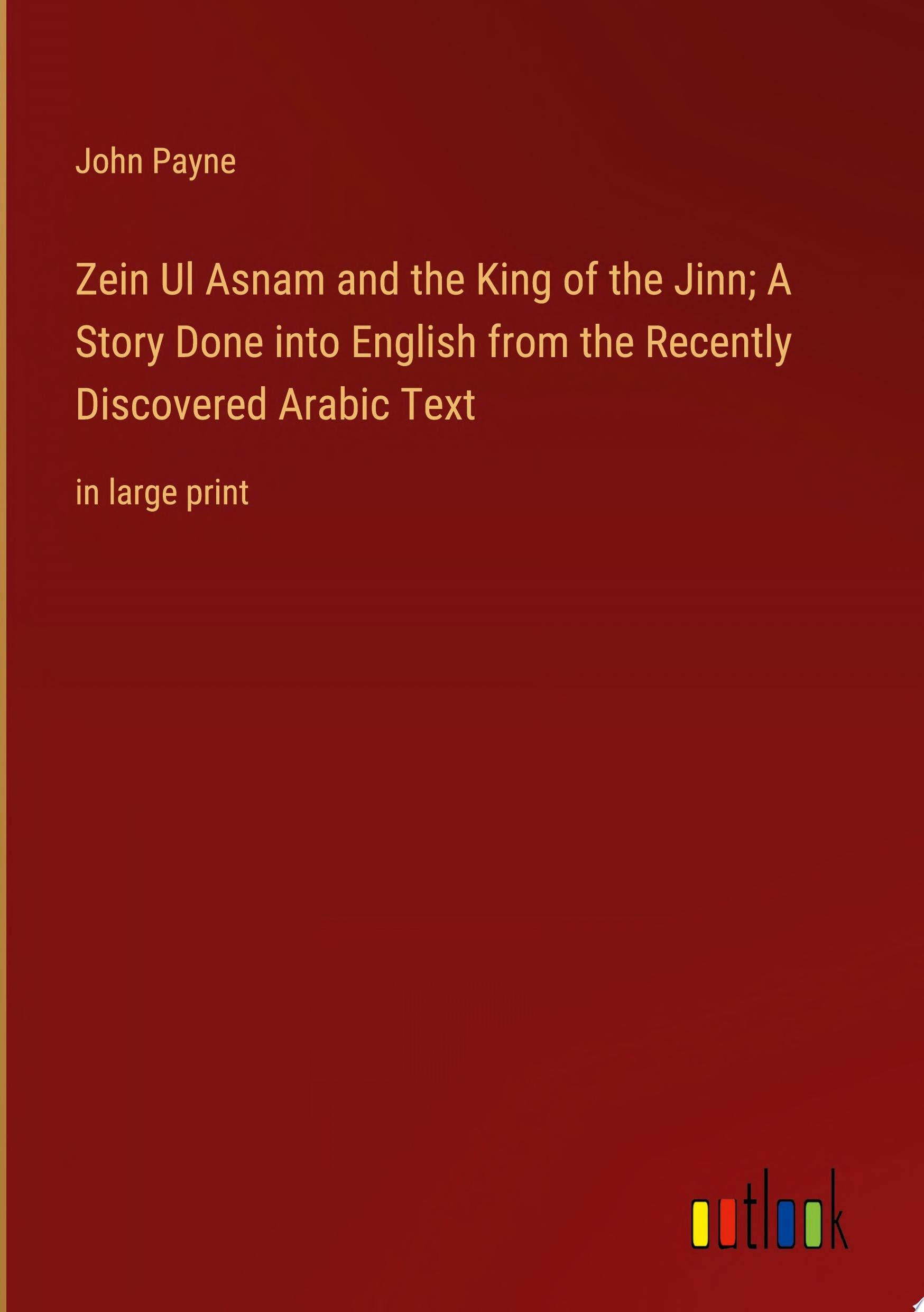 Zein Ul Asnam and the King of the Jinn; A Story Done Into English from the Recently Discovered Arabic Text In Large Print