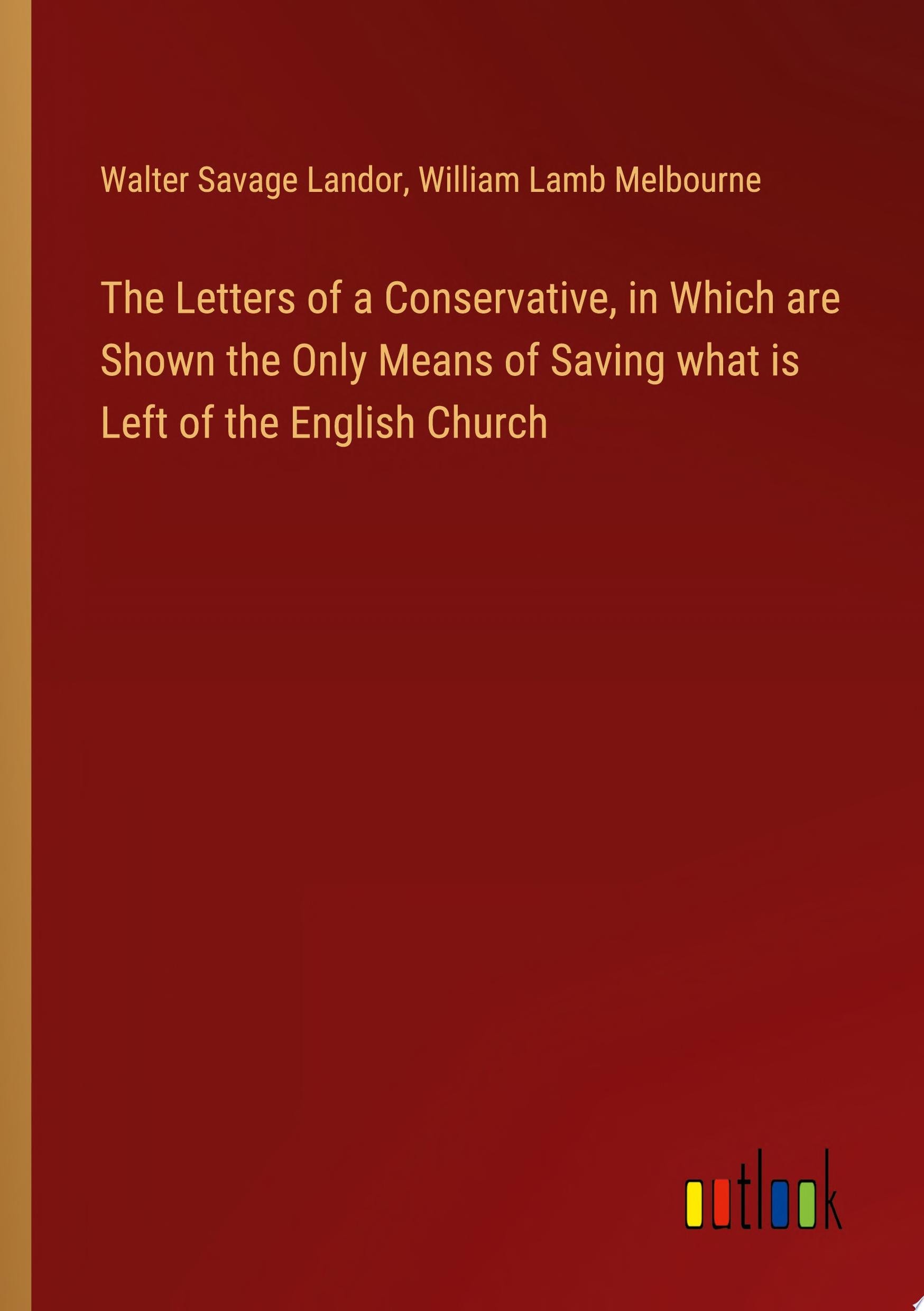 The Letters of a Conservative, in Which are Shown the Only Means of Saving what is Left of the English Church